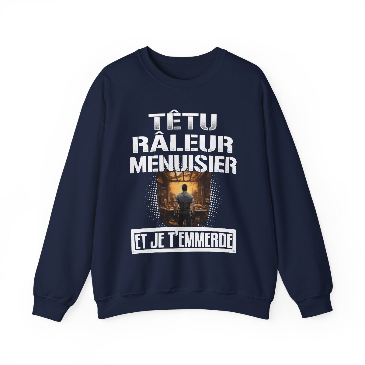 Têtu, râleur, Menuisier, et je t'emmerde