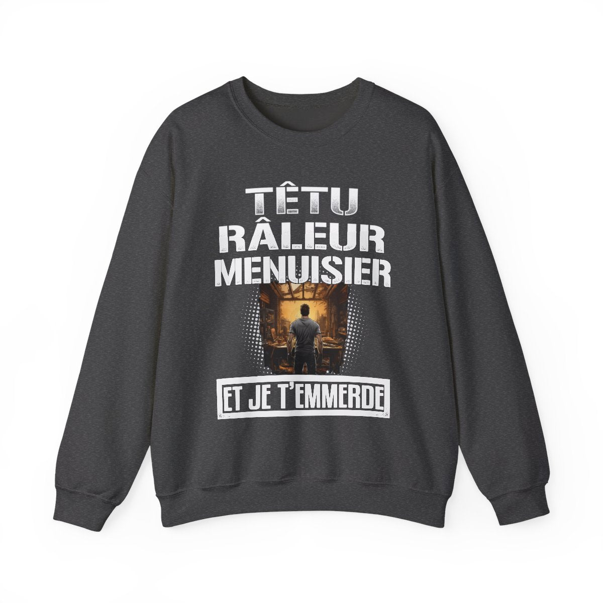 Têtu, râleur, Menuisier, et je t'emmerde