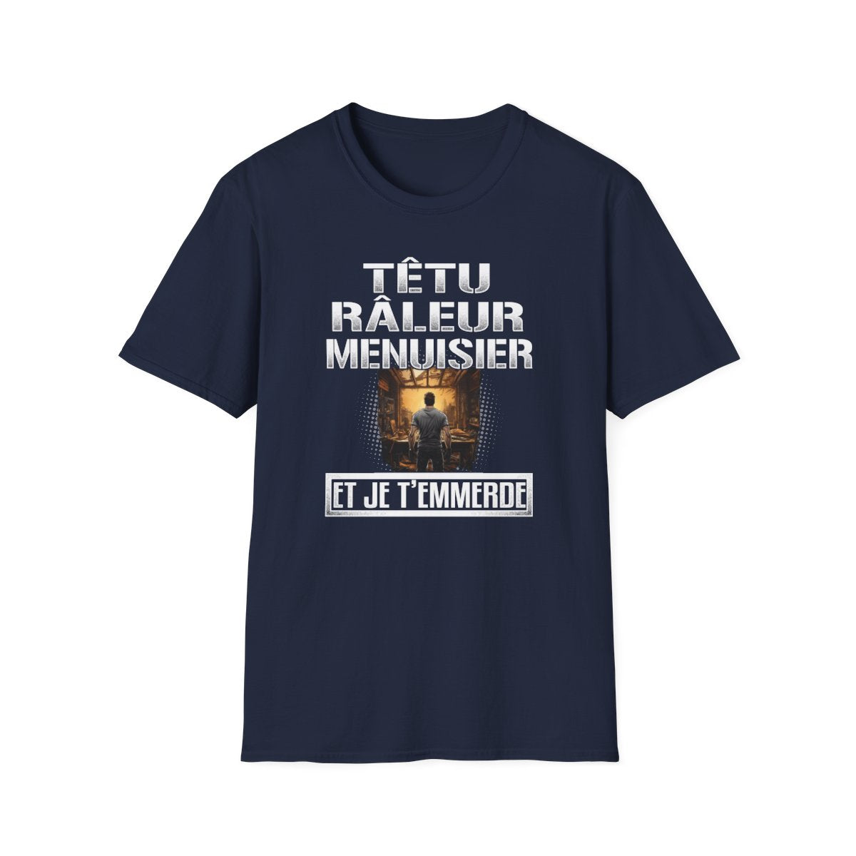 Têtu, râleur, Menuisier, et je t'emmerde